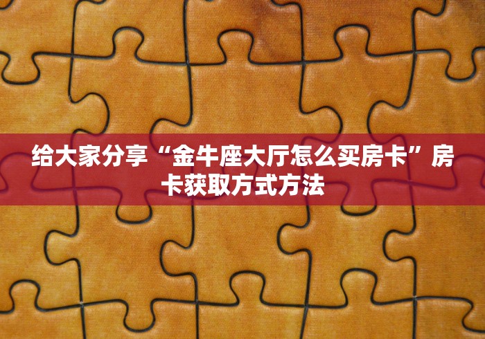 房卡必备教程“微信牛牛房卡客服微信号”房卡获取方式 房卡必备教程“微信牛牛房卡客服微信号”房卡获取方式