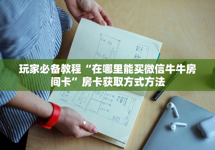 房卡必备教程“微信牛牛链接版 有房卡”详细房卡教程