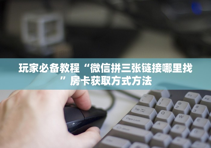 科普一下“微信牛牛炸 金花房卡”轻松获取房卡全渠道