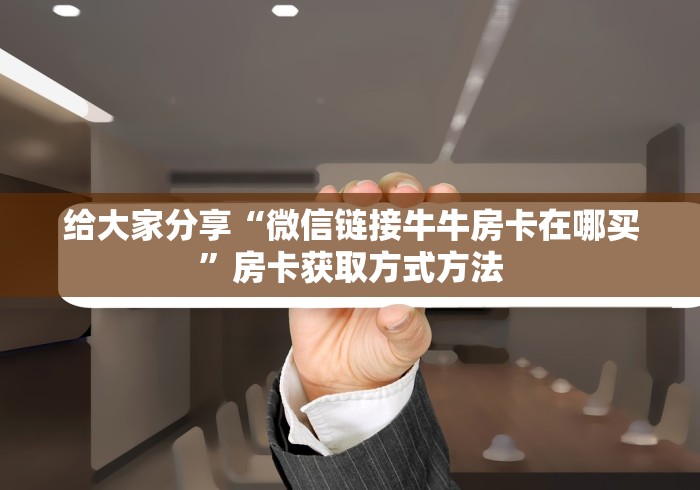 全攻略普及“微信牛牛房卡游戏代理”详细房卡教程