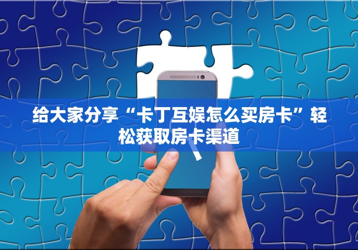 房卡必备教程“微信斗牛房卡怎么来的”详细房卡怎么购买教程 房卡必备教程“微信斗牛房卡怎么来的”详细房卡怎么购买教程