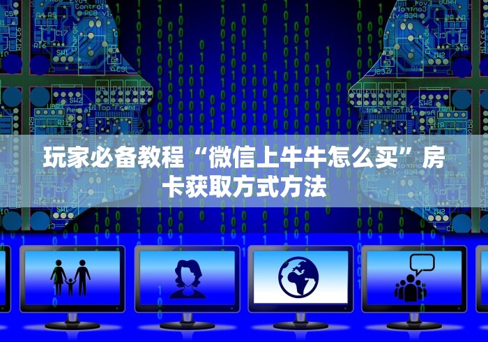 房卡必备教程“微信斗牛房卡怎么来的”详细房卡怎么购买教程 房卡必备教程“微信斗牛房卡怎么来的”详细房卡怎么购买教程