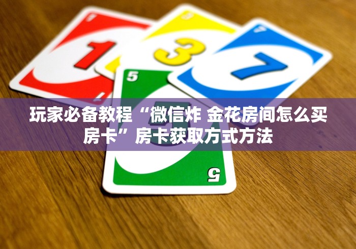 玩家必备教程“微信牛牛群房卡哪里买”购买房卡介绍