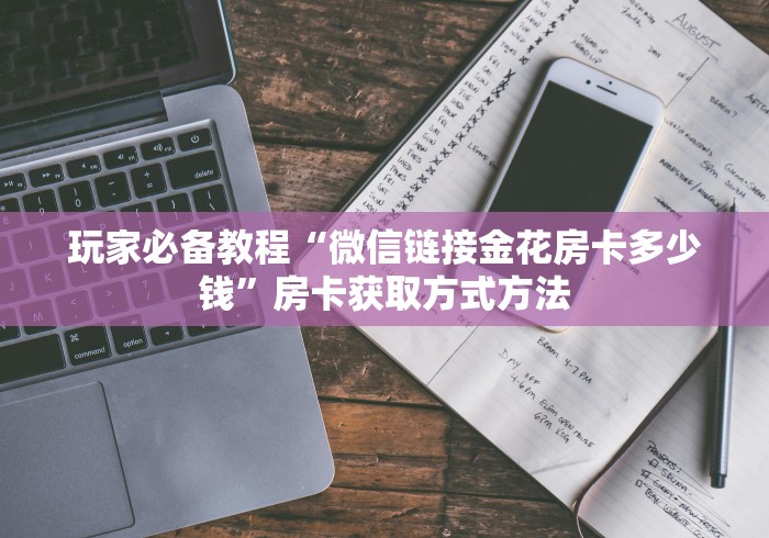 一分钟了解“微信炸 金花房卡链接怎么搞”房卡详细充值 一分钟了解“微信炸 金花房卡链接怎么搞”房卡详细充值