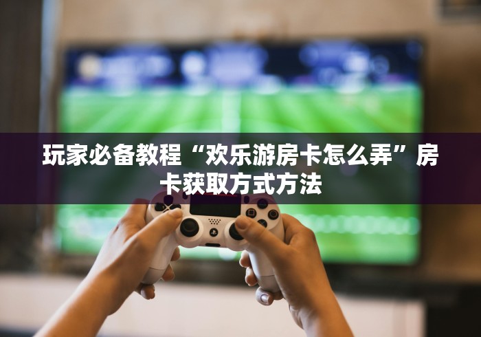 给大家讲解“微乐亲友房怎么开挂”房卡详细充值