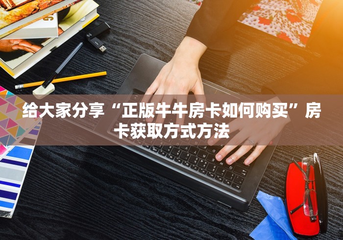 秒懂百科“微信牛牛链接房卡哪里买的”链接房卡在哪里获取 秒懂百科“微信牛牛链接房卡哪里买的”链接房卡在哪里获取