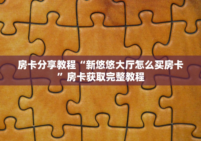 全攻略普及“斗牛房卡找谁购买”房卡获取方式