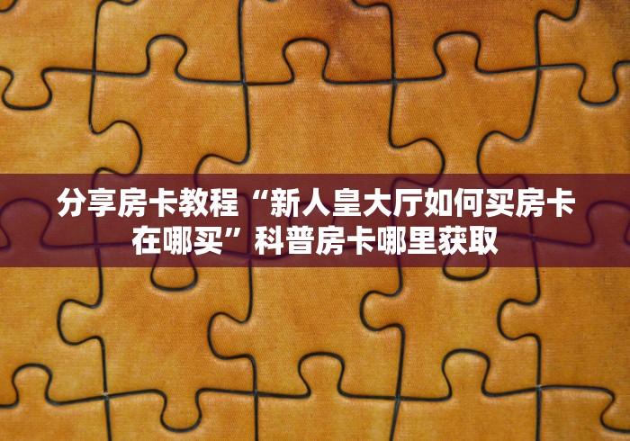 玩家攻略“哪里有卖微信炸 金花房卡”房卡详细充值