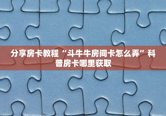 全攻略普及“微信群链接牛牛买房卡-”房卡怎么购买