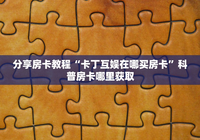 房卡必备教程“微信牛牛房卡在哪里买的”详细房卡使用教程 房卡必备教程“微信牛牛房卡在哪里买的”详细房卡使用教程