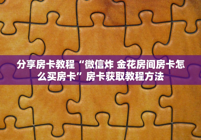 科普一下“微信群链接牛牛买房卡-”房卡获取方式