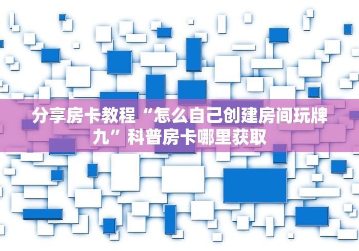 房卡必备教程“在哪里买微信炸 金花房卡”链接房卡在哪里获取