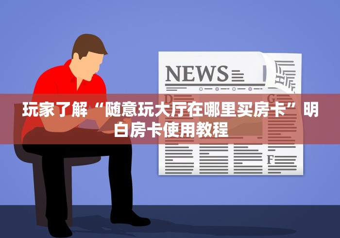 房卡全攻略“随意玩大厅在哪里购买房卡”房卡链接获取 房卡全攻略“随意玩大厅在哪里购买房卡”房卡链接获取