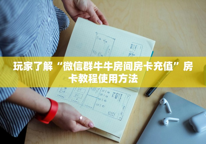 玩家必备教程“微信牛牛房卡链接找谁买”房卡获取方式