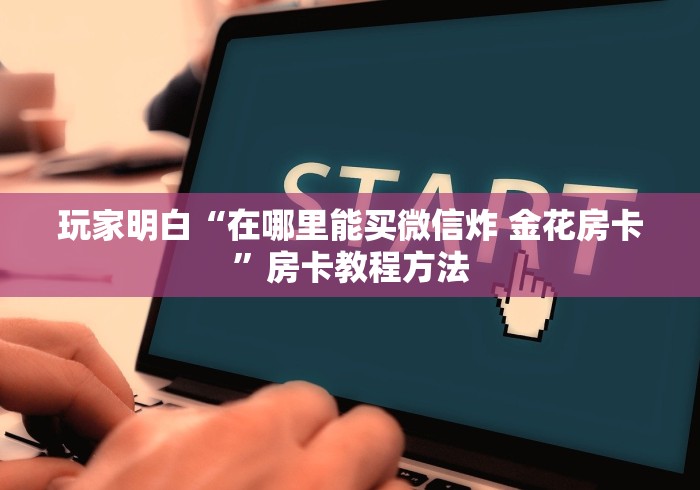 房卡必备教程“炸 金花的房卡在哪里买的”房卡怎么购买 房卡必备教程“炸 金花的房卡在哪里买的”房卡怎么购买