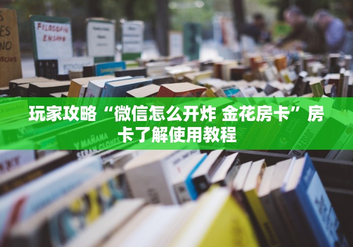 玩家攻略“炸 金花客服代理”详细房卡教程 玩家攻略“炸 金花客服代理”详细房卡教程