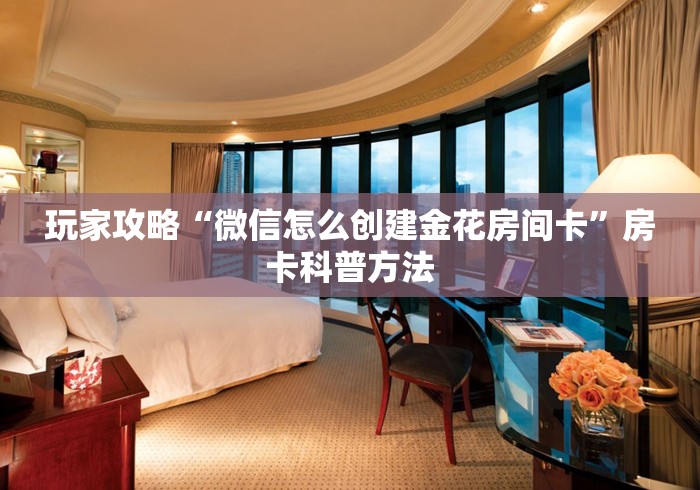 房卡全攻略“微信金花群鸿运大厅房卡”详细房卡使用教程
