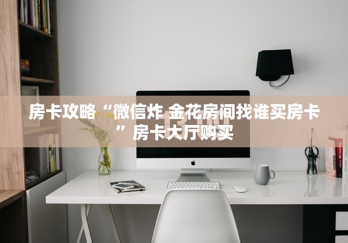 玩家攻略“微信群炸 金花链接房卡”详细房卡怎么购买教程
