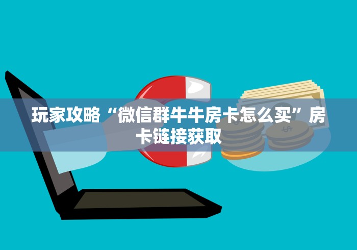 玩家攻略“微信群牛牛房卡怎么买”房卡链接获取
