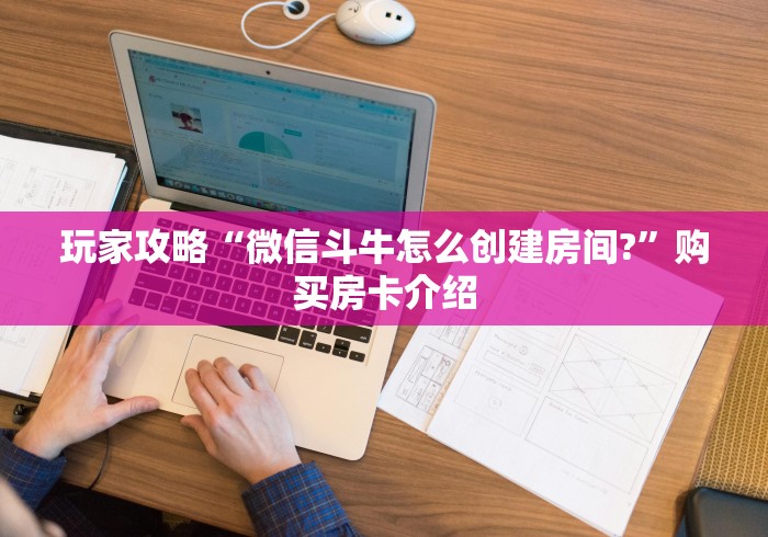 玩家攻略“微信斗牛怎么创建房间?”购买房卡介绍