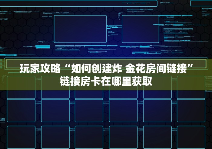 玩家攻略“如何创建炸 金花房间链接”链接房卡在哪里获取
