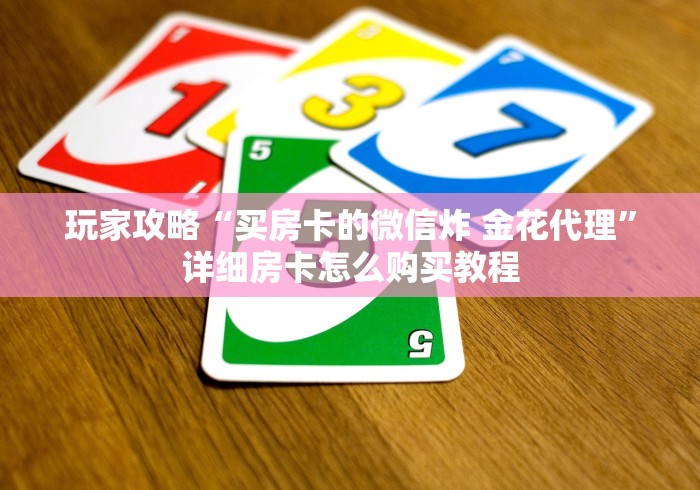 玩家攻略“买房卡的微信炸 金花代理”详细房卡怎么购买教程