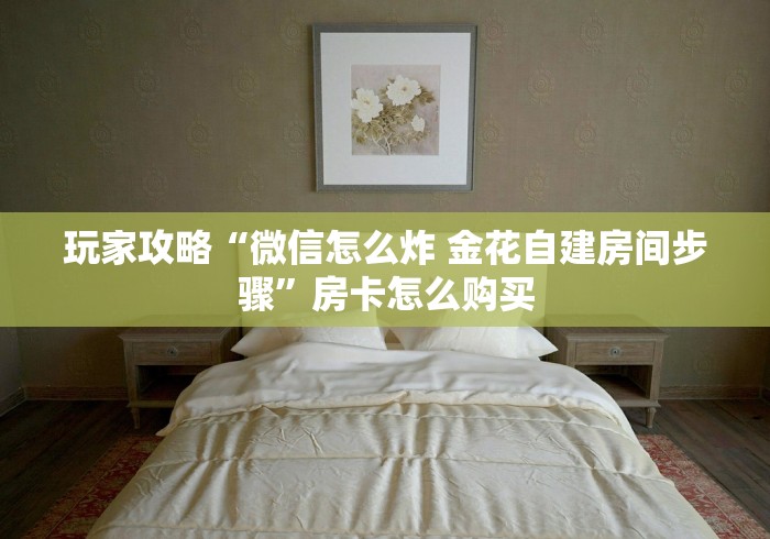 玩家攻略“微信怎么炸 金花自建房间步骤”房卡怎么购买