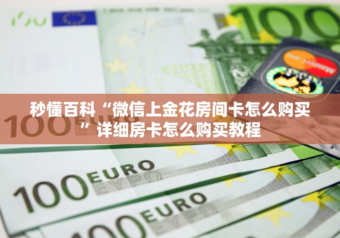 秒懂百科“微信上金花房间卡怎么购买”详细房卡怎么购买教程