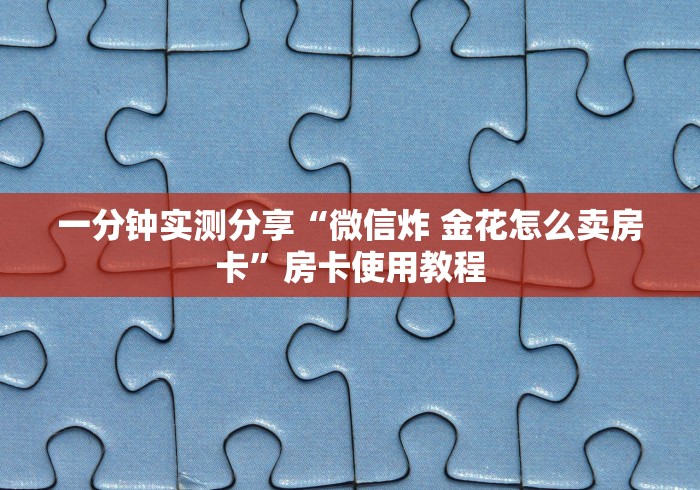 一分钟实测分享“微信炸 金花怎么卖房卡”房卡使用教程