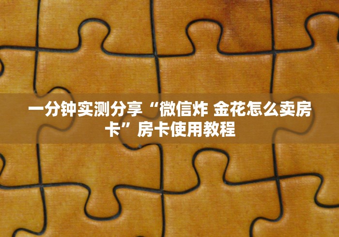 一分钟实测分享“微信炸 金花怎么卖房卡”房卡使用教程