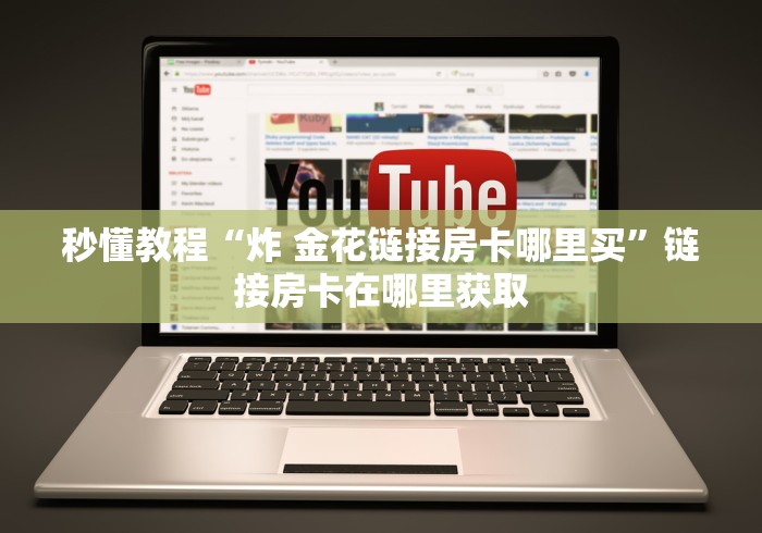 秒懂教程“炸 金花链接房卡哪里买”链接房卡在哪里获取