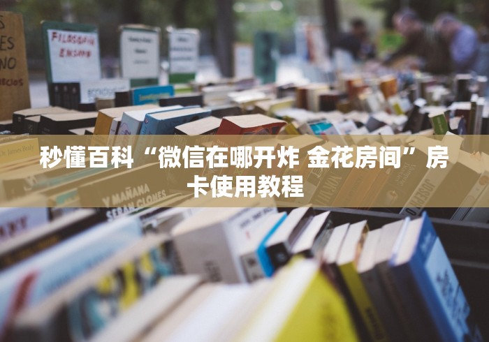秒懂百科“微信在哪开炸 金花房间”房卡使用教程
