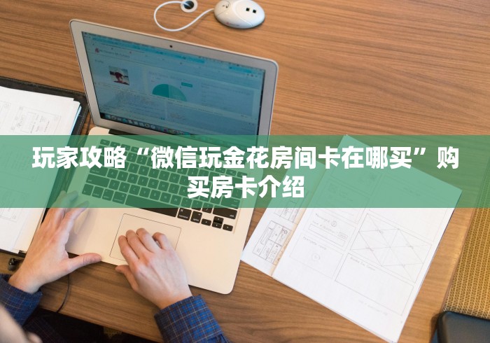 玩家攻略“微信玩金花房间卡在哪买”购买房卡介绍
