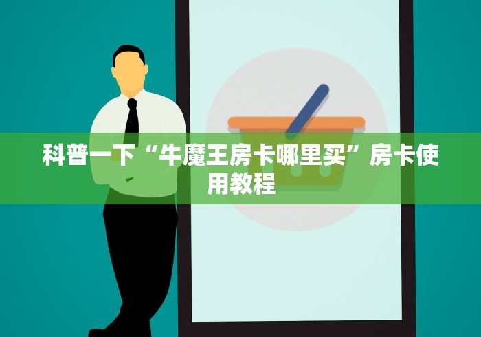 科普一下“牛魔王房卡哪里买”房卡使用教程
