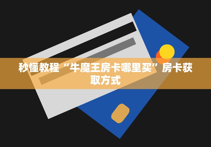 秒懂教程“牛魔王房卡哪里买”房卡获取方式