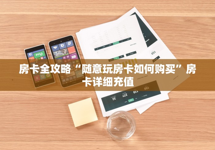 房卡全攻略“随意玩房卡如何购买”房卡详细充值