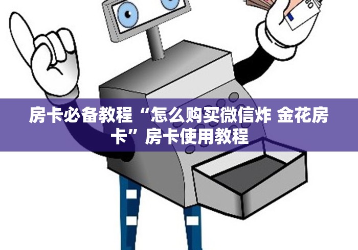 房卡必备教程“怎么购买微信炸 金花房卡”房卡使用教程