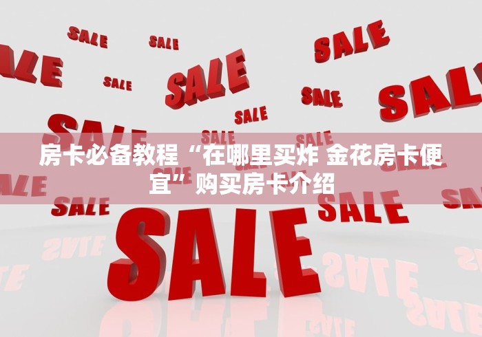 房卡必备教程“在哪里买炸 金花房卡便宜”购买房卡介绍