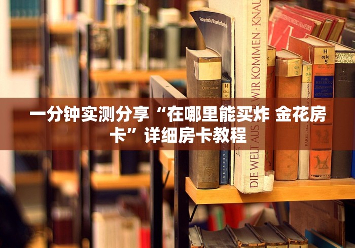 房卡必备教程“炸 金花房卡链接购买”链接房卡在哪里获取