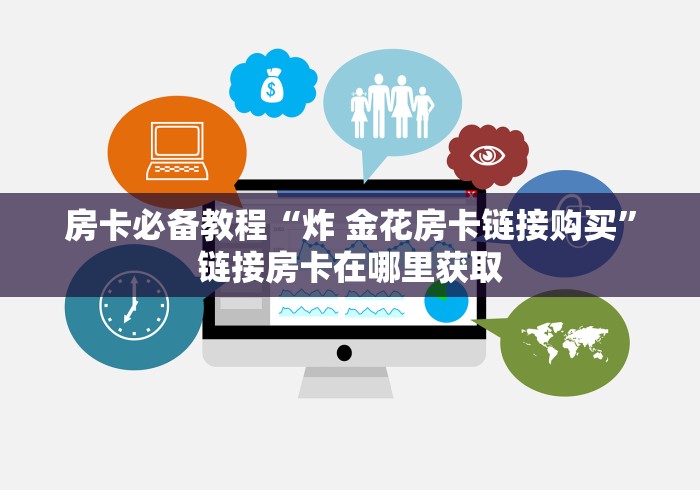 房卡必备教程“炸 金花房卡链接购买”链接房卡在哪里获取