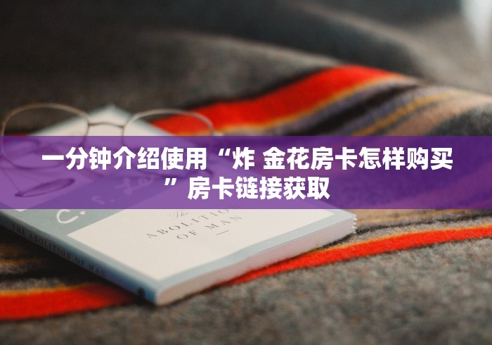一分钟介绍使用“炸 金花房卡怎样购买”房卡链接获取