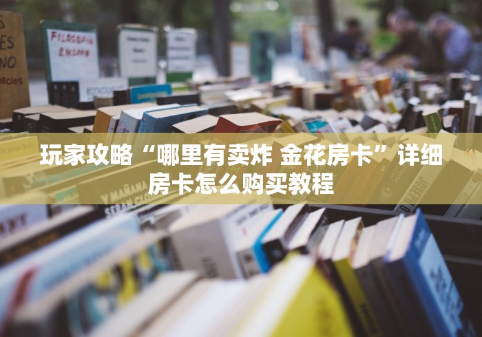 玩家攻略“哪里有卖炸 金花房卡”详细房卡怎么购买教程