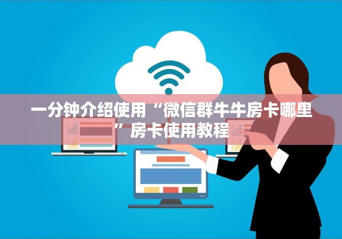 一分钟介绍使用“微信群牛牛房卡哪里”房卡使用教程