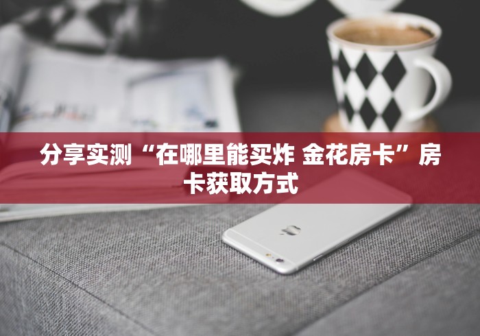 分享实测“在哪里能买炸 金花房卡”房卡获取方式