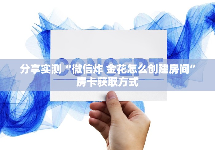 分享实测“微信炸 金花怎么创建房间”房卡获取方式