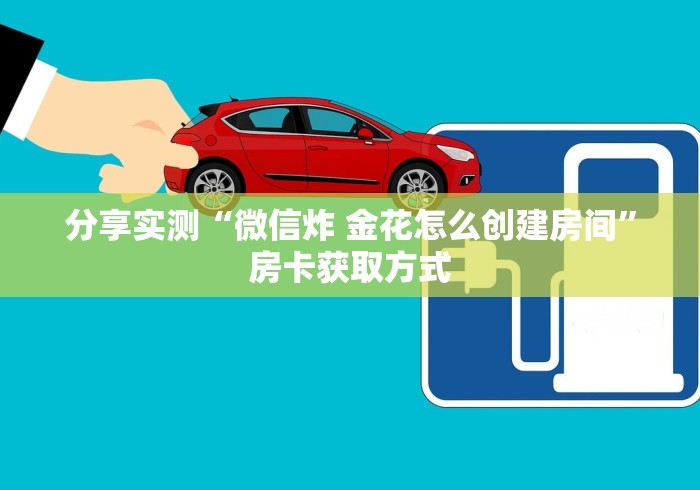分享实测“微信炸 金花怎么创建房间”房卡获取方式