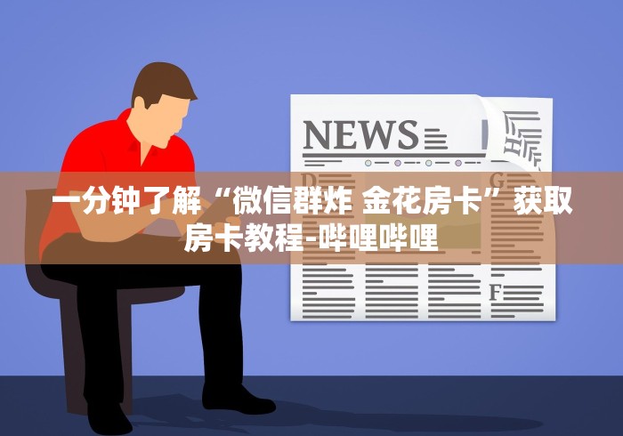 一分钟了解“微信群炸 金花房卡”获取房卡教程-哔哩哔哩