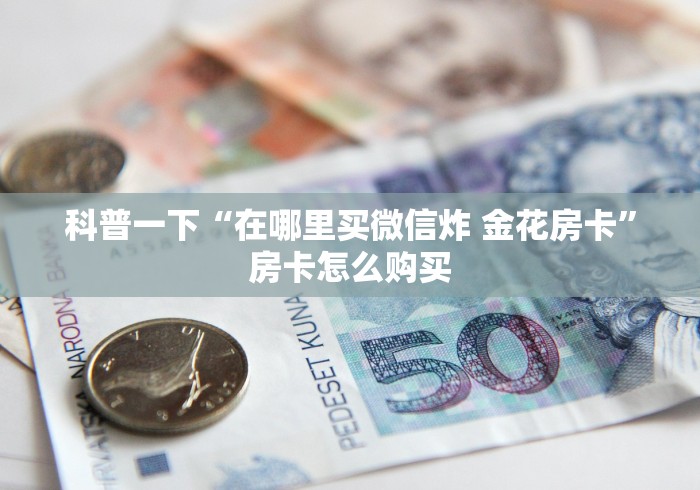 科普一下“在哪里买微信炸 金花房卡”房卡怎么购买