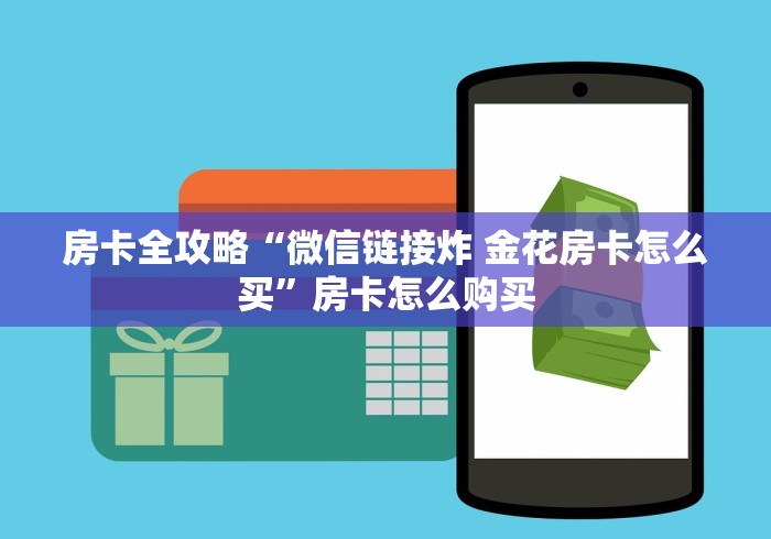 房卡全攻略“微信链接炸 金花房卡怎么买”房卡怎么购买