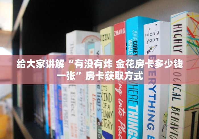 给大家讲解“有没有炸 金花房卡多少钱一张”房卡获取方式